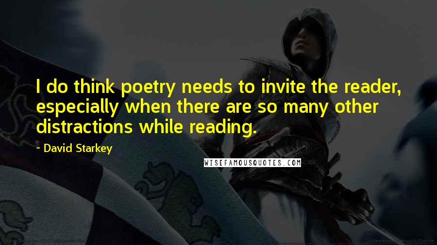 David Starkey Quotes: I do think poetry needs to invite the reader, especially when there are so many other distractions while reading.