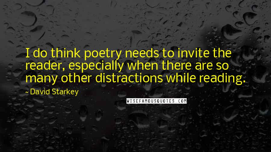 David Starkey Quotes: I do think poetry needs to invite the reader, especially when there are so many other distractions while reading.