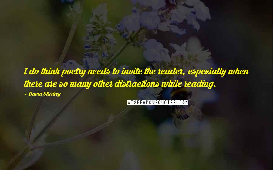 David Starkey Quotes: I do think poetry needs to invite the reader, especially when there are so many other distractions while reading.