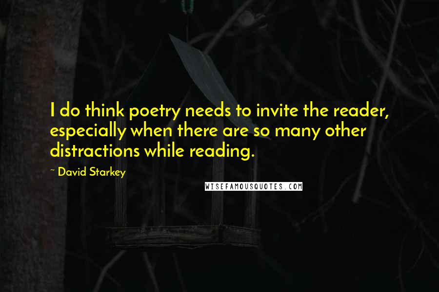David Starkey Quotes: I do think poetry needs to invite the reader, especially when there are so many other distractions while reading.