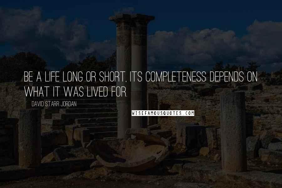 David Starr Jordan Quotes: Be a life long or short, its completeness depends on what it was lived for.