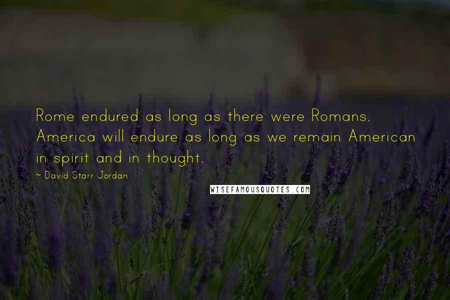 David Starr Jordan Quotes: Rome endured as long as there were Romans. America will endure as long as we remain American in spirit and in thought.