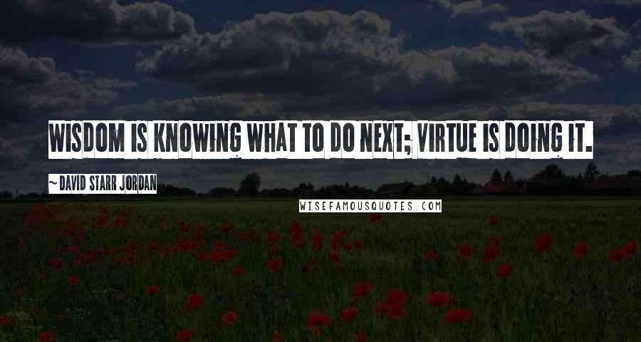 David Starr Jordan Quotes: Wisdom is knowing what to do next; virtue is doing it.