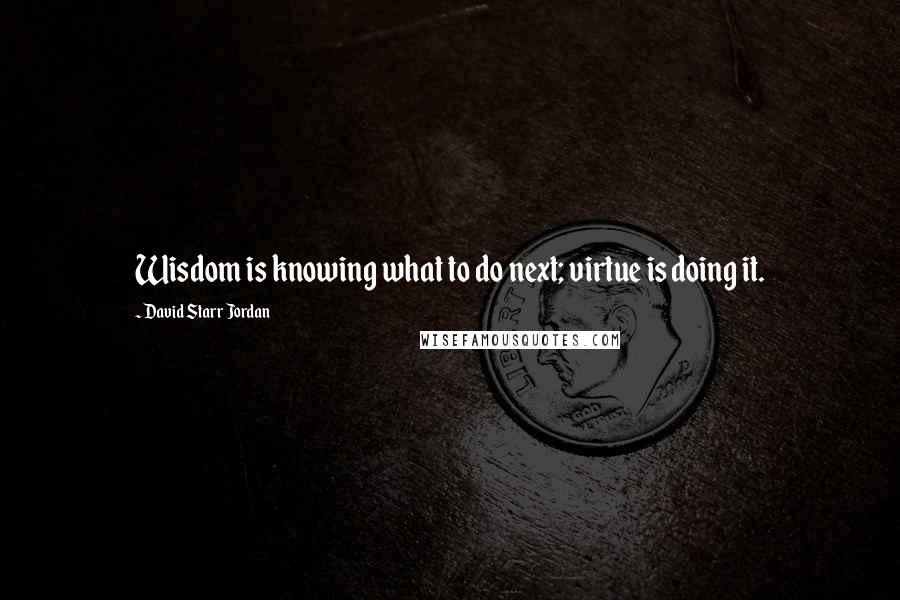 David Starr Jordan Quotes: Wisdom is knowing what to do next; virtue is doing it.