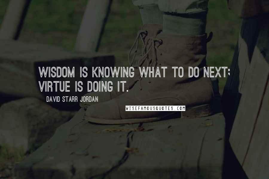 David Starr Jordan Quotes: Wisdom is knowing what to do next; virtue is doing it.