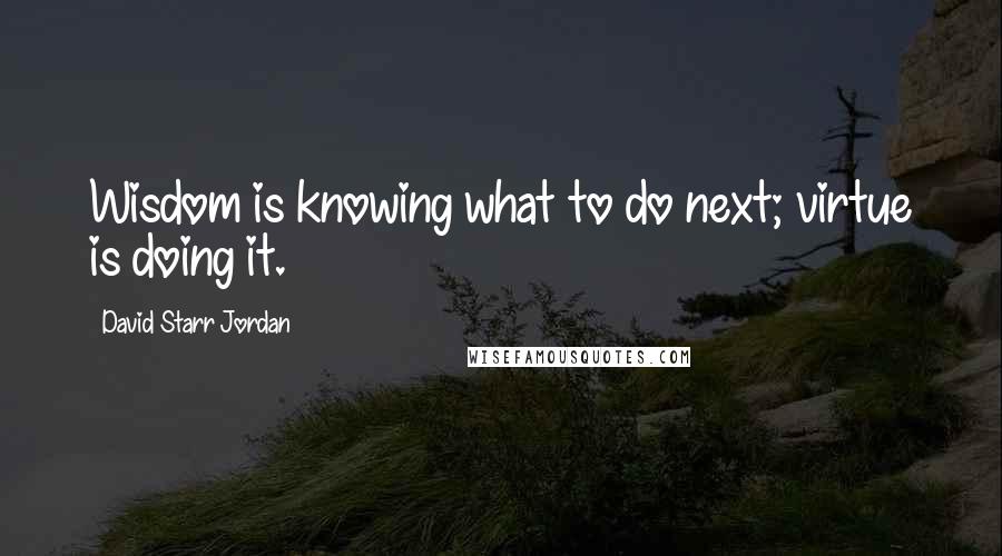 David Starr Jordan Quotes: Wisdom is knowing what to do next; virtue is doing it.