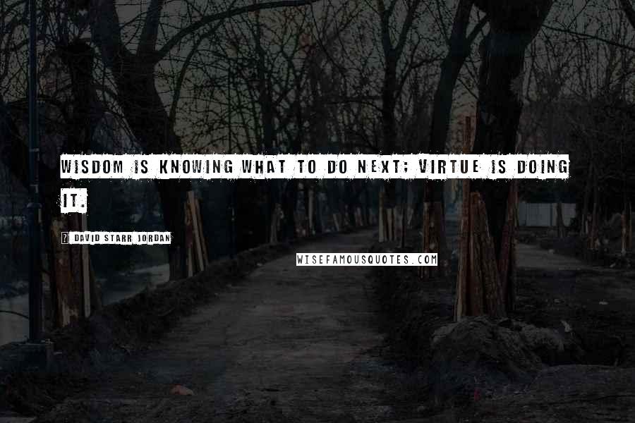 David Starr Jordan Quotes: Wisdom is knowing what to do next; virtue is doing it.