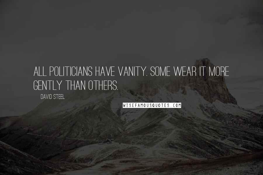 David Steel Quotes: All politicians have vanity. Some wear it more gently than others.