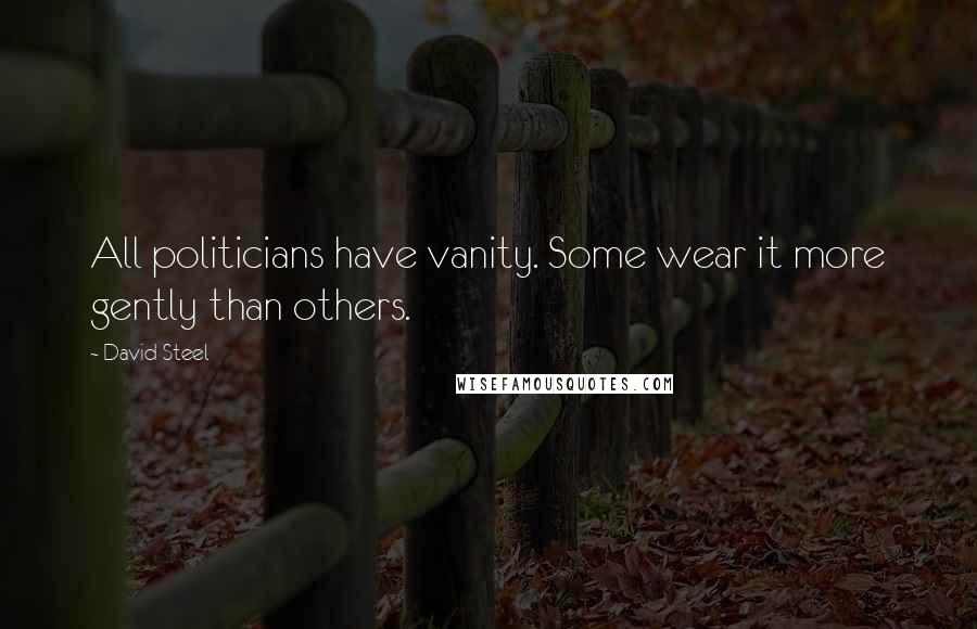 David Steel Quotes: All politicians have vanity. Some wear it more gently than others.