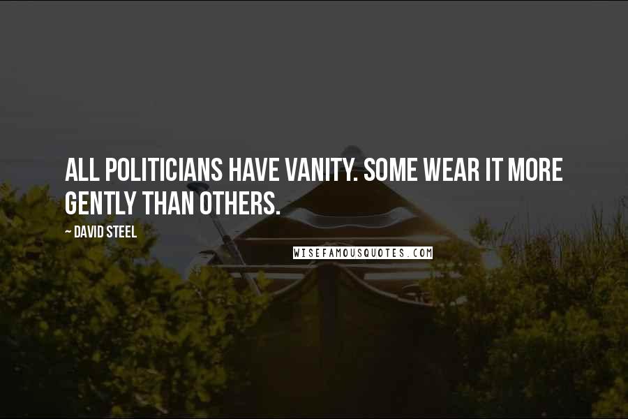 David Steel Quotes: All politicians have vanity. Some wear it more gently than others.