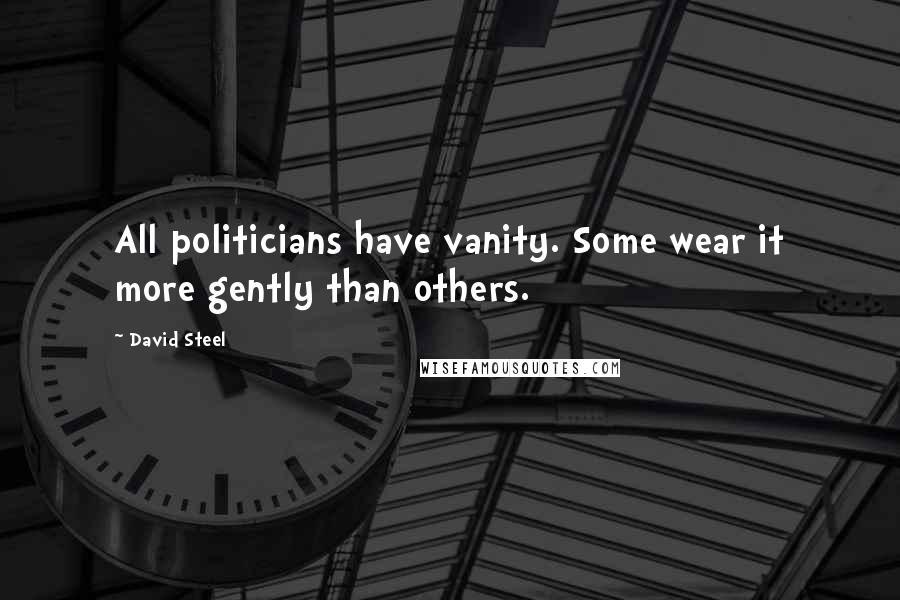 David Steel Quotes: All politicians have vanity. Some wear it more gently than others.