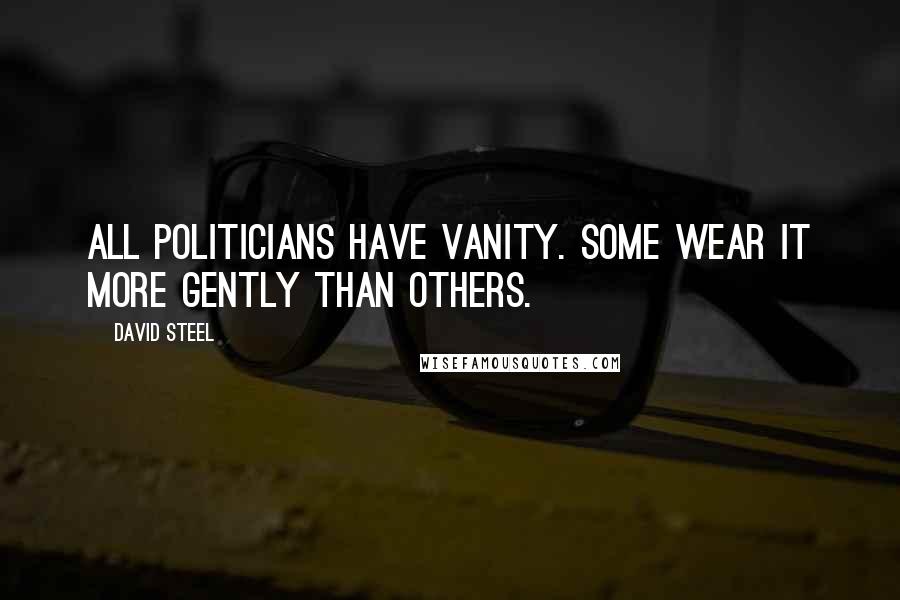 David Steel Quotes: All politicians have vanity. Some wear it more gently than others.