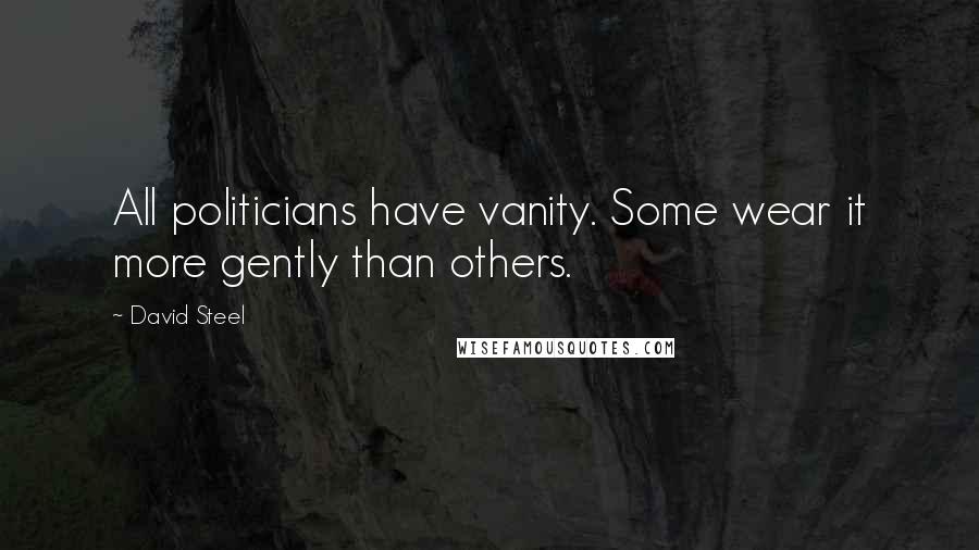 David Steel Quotes: All politicians have vanity. Some wear it more gently than others.