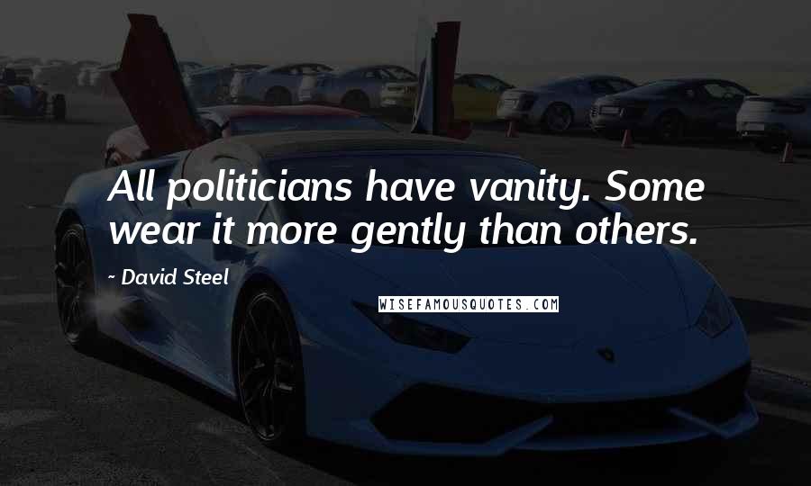 David Steel Quotes: All politicians have vanity. Some wear it more gently than others.