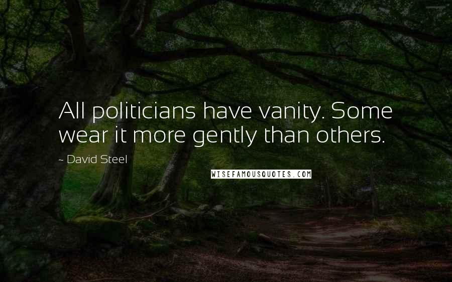 David Steel Quotes: All politicians have vanity. Some wear it more gently than others.