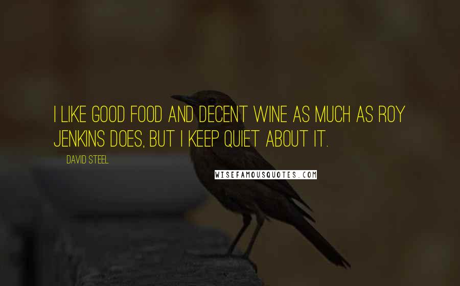 David Steel Quotes: I like good food and decent wine as much as Roy Jenkins does, but I keep quiet about it.