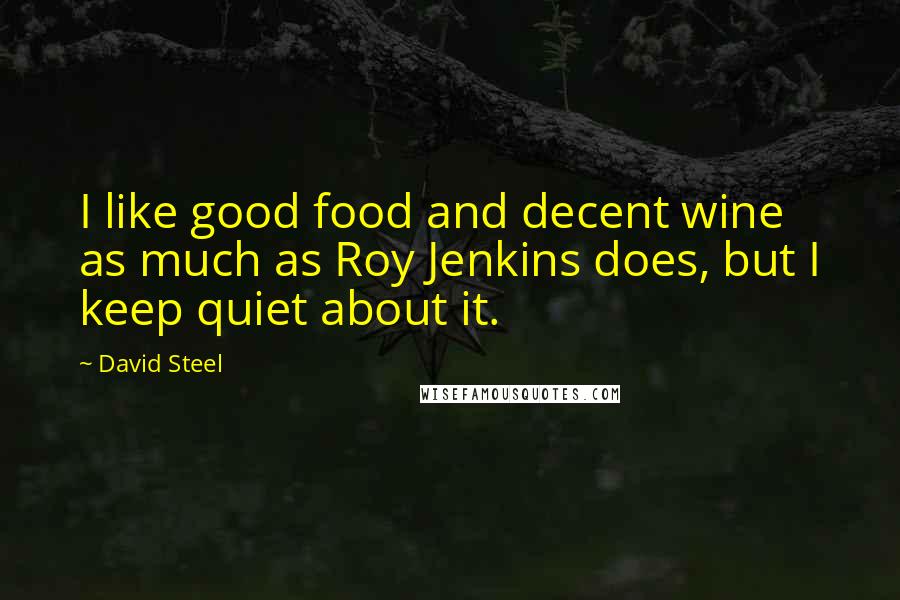 David Steel Quotes: I like good food and decent wine as much as Roy Jenkins does, but I keep quiet about it.