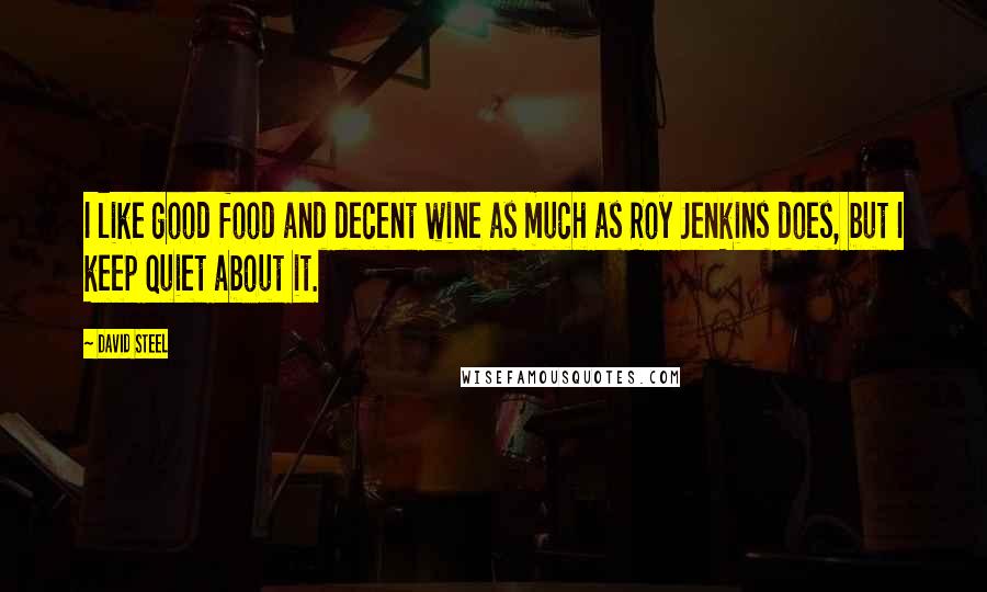 David Steel Quotes: I like good food and decent wine as much as Roy Jenkins does, but I keep quiet about it.