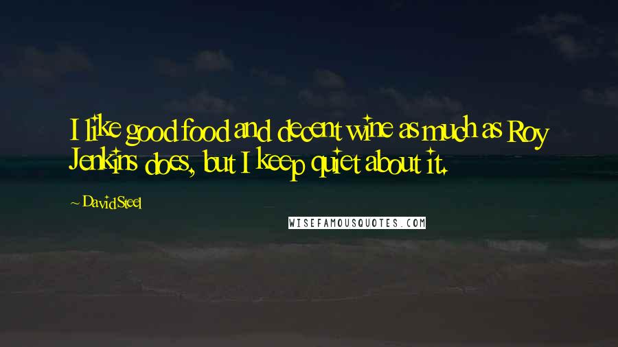 David Steel Quotes: I like good food and decent wine as much as Roy Jenkins does, but I keep quiet about it.