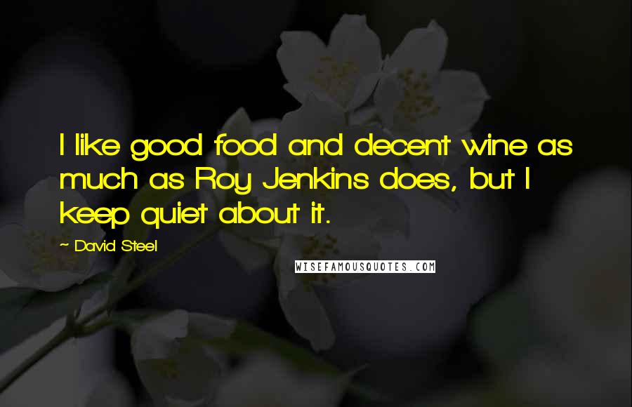 David Steel Quotes: I like good food and decent wine as much as Roy Jenkins does, but I keep quiet about it.