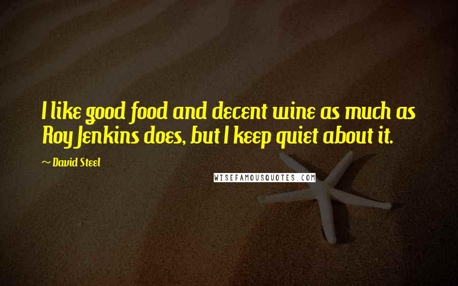 David Steel Quotes: I like good food and decent wine as much as Roy Jenkins does, but I keep quiet about it.