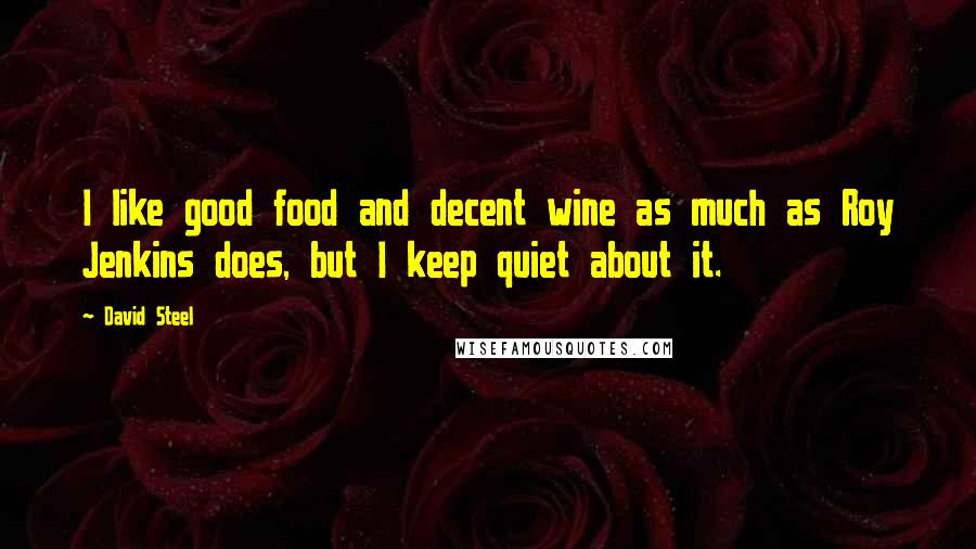 David Steel Quotes: I like good food and decent wine as much as Roy Jenkins does, but I keep quiet about it.