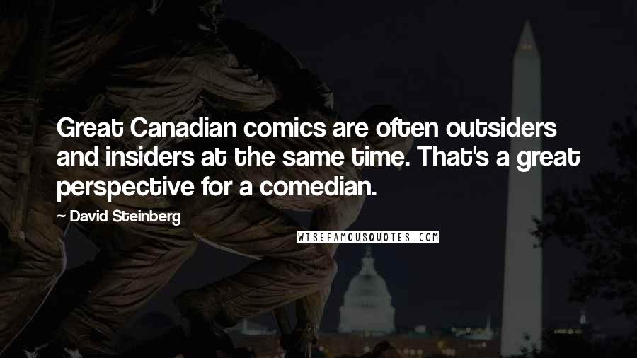 David Steinberg Quotes: Great Canadian comics are often outsiders and insiders at the same time. That's a great perspective for a comedian.