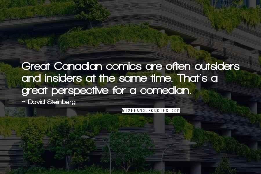 David Steinberg Quotes: Great Canadian comics are often outsiders and insiders at the same time. That's a great perspective for a comedian.