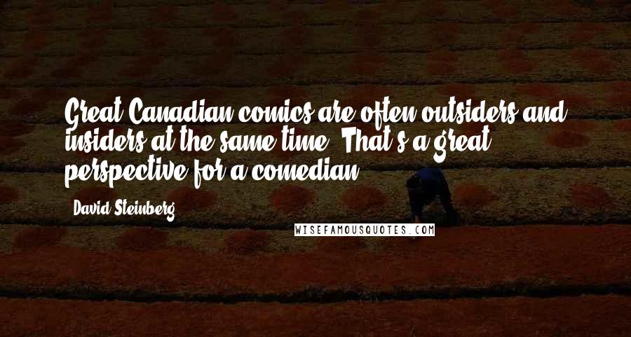 David Steinberg Quotes: Great Canadian comics are often outsiders and insiders at the same time. That's a great perspective for a comedian.