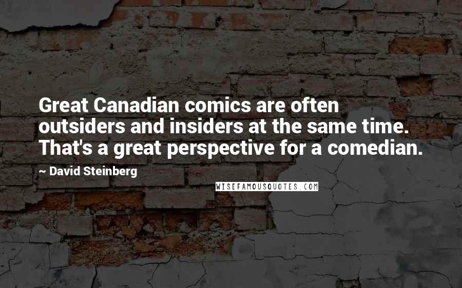 David Steinberg Quotes: Great Canadian comics are often outsiders and insiders at the same time. That's a great perspective for a comedian.