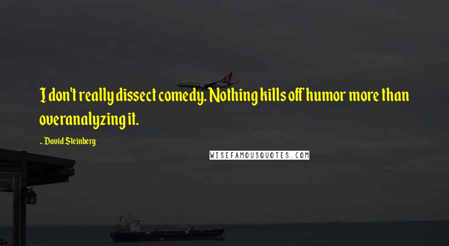 David Steinberg Quotes: I don't really dissect comedy. Nothing kills off humor more than overanalyzing it.