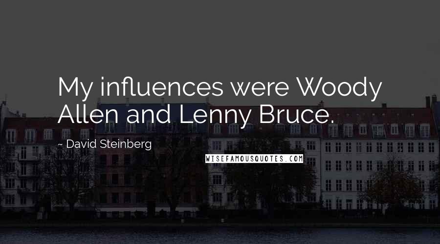 David Steinberg Quotes: My influences were Woody Allen and Lenny Bruce.