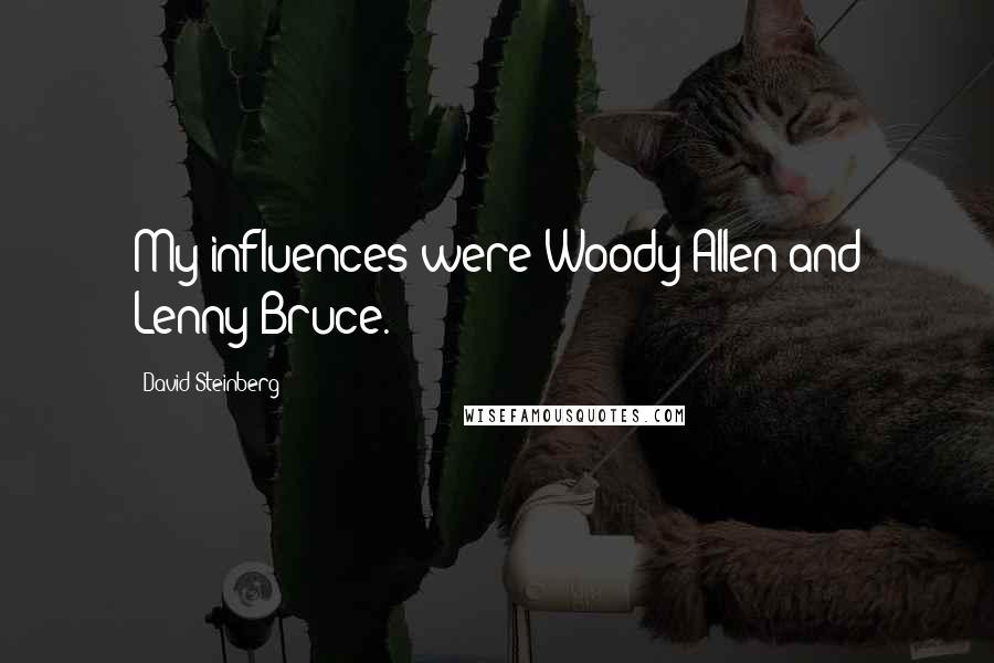 David Steinberg Quotes: My influences were Woody Allen and Lenny Bruce.