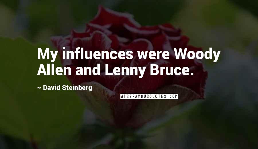 David Steinberg Quotes: My influences were Woody Allen and Lenny Bruce.