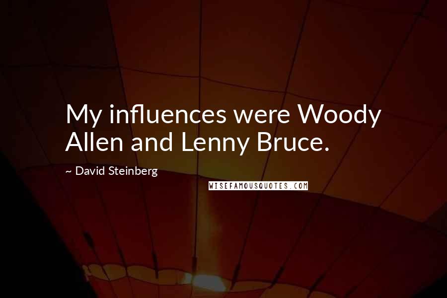 David Steinberg Quotes: My influences were Woody Allen and Lenny Bruce.