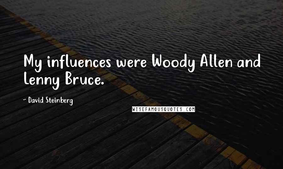 David Steinberg Quotes: My influences were Woody Allen and Lenny Bruce.