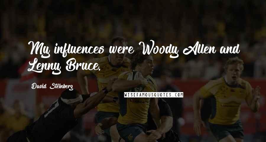 David Steinberg Quotes: My influences were Woody Allen and Lenny Bruce.