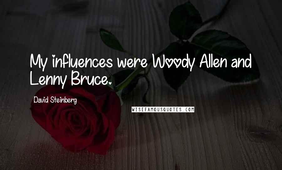 David Steinberg Quotes: My influences were Woody Allen and Lenny Bruce.