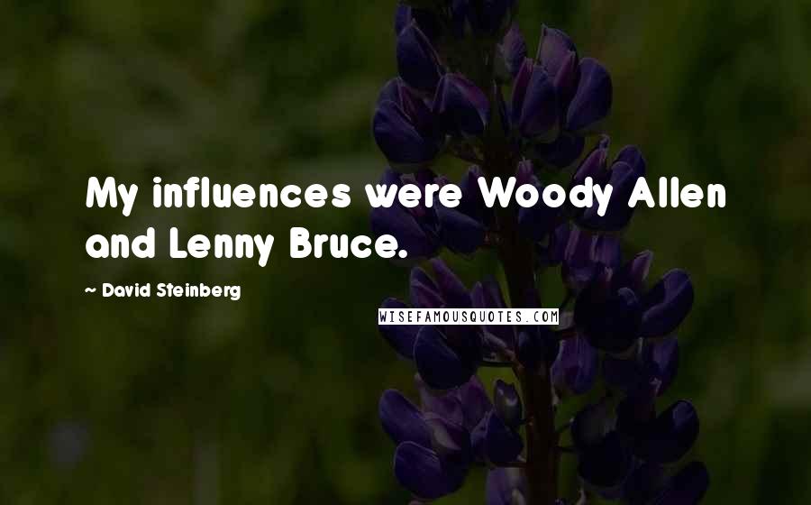 David Steinberg Quotes: My influences were Woody Allen and Lenny Bruce.