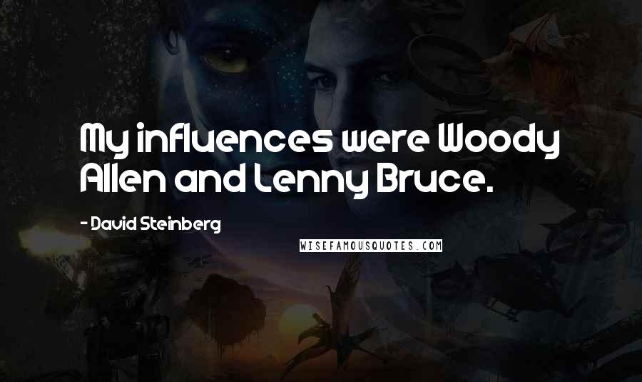 David Steinberg Quotes: My influences were Woody Allen and Lenny Bruce.