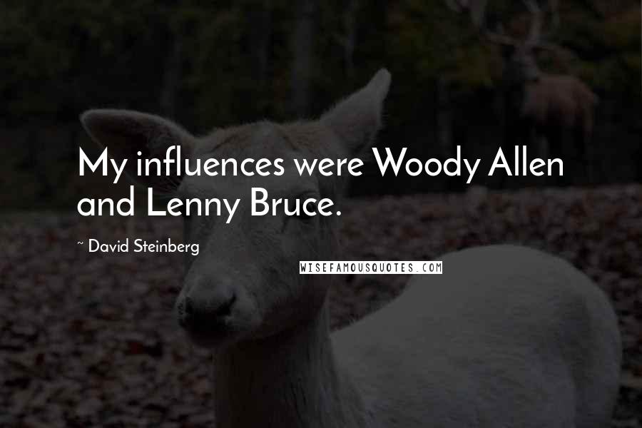 David Steinberg Quotes: My influences were Woody Allen and Lenny Bruce.