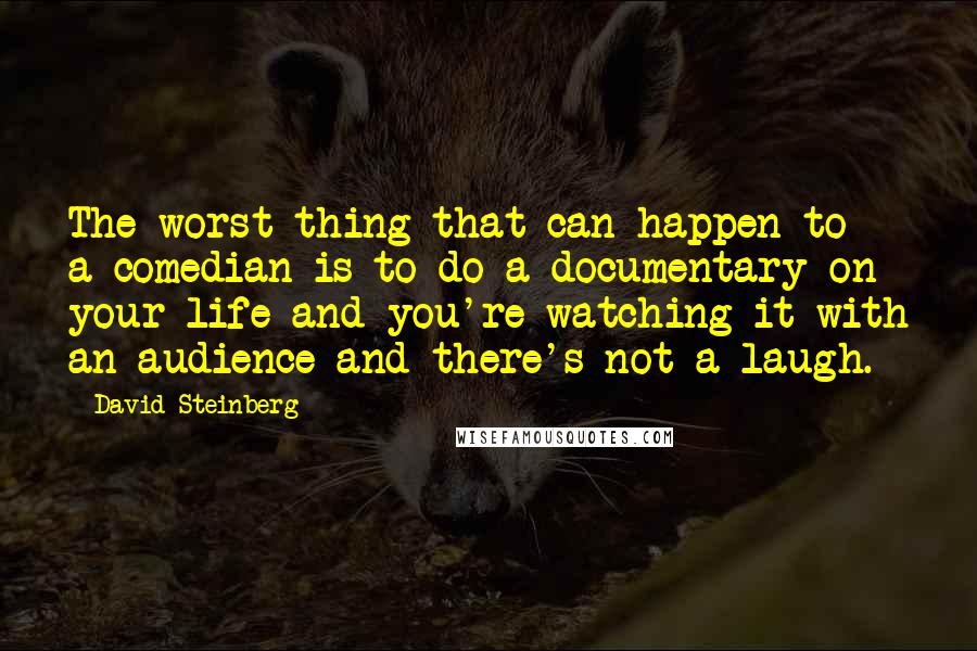 David Steinberg Quotes: The worst thing that can happen to a comedian is to do a documentary on your life and you're watching it with an audience and there's not a laugh.