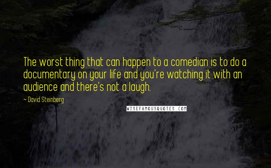 David Steinberg Quotes: The worst thing that can happen to a comedian is to do a documentary on your life and you're watching it with an audience and there's not a laugh.