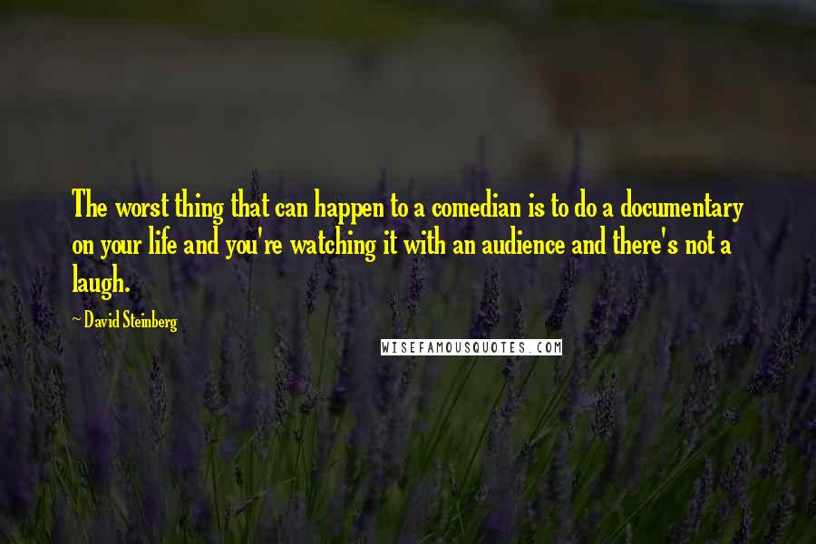 David Steinberg Quotes: The worst thing that can happen to a comedian is to do a documentary on your life and you're watching it with an audience and there's not a laugh.