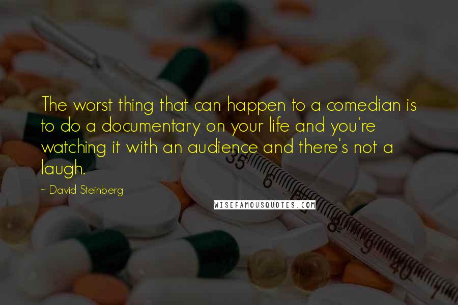 David Steinberg Quotes: The worst thing that can happen to a comedian is to do a documentary on your life and you're watching it with an audience and there's not a laugh.