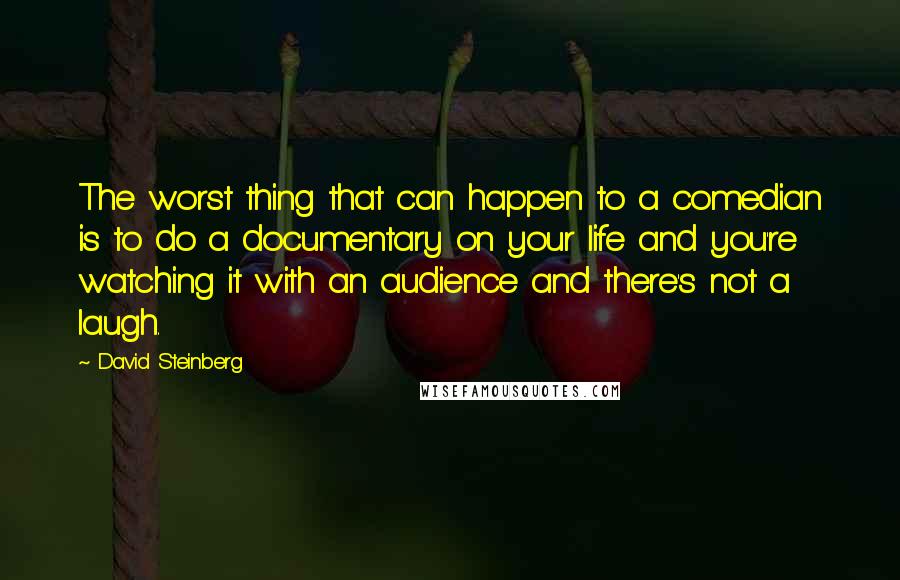 David Steinberg Quotes: The worst thing that can happen to a comedian is to do a documentary on your life and you're watching it with an audience and there's not a laugh.