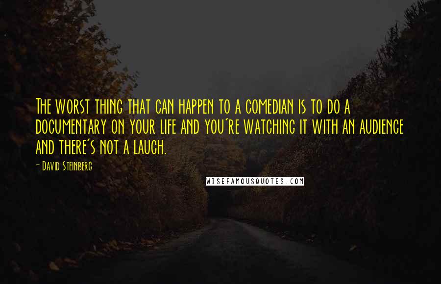 David Steinberg Quotes: The worst thing that can happen to a comedian is to do a documentary on your life and you're watching it with an audience and there's not a laugh.