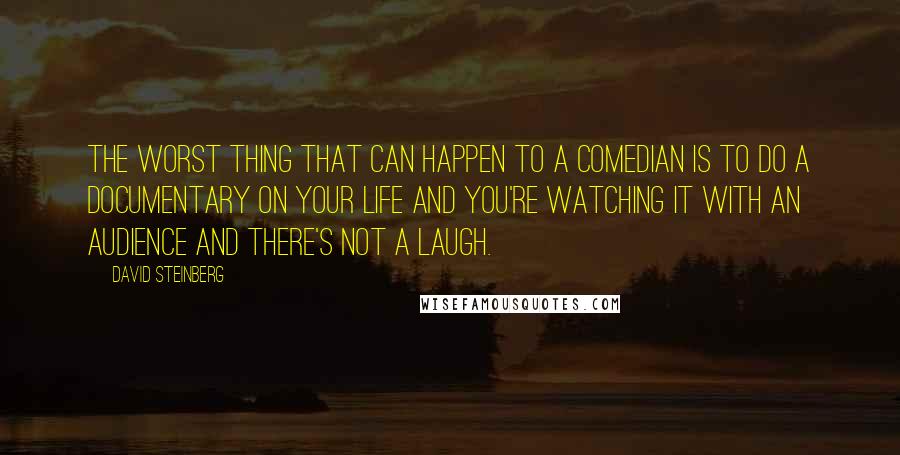 David Steinberg Quotes: The worst thing that can happen to a comedian is to do a documentary on your life and you're watching it with an audience and there's not a laugh.