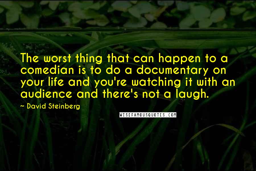 David Steinberg Quotes: The worst thing that can happen to a comedian is to do a documentary on your life and you're watching it with an audience and there's not a laugh.
