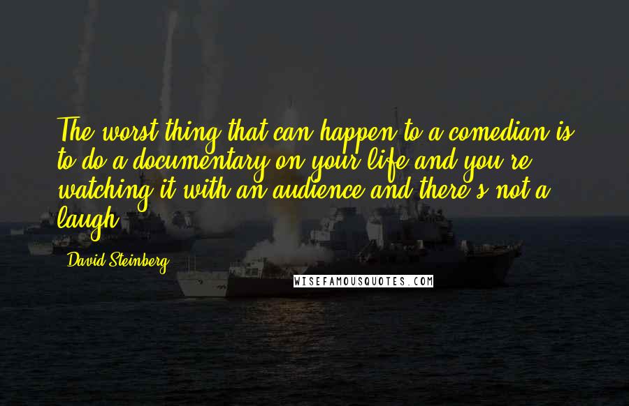 David Steinberg Quotes: The worst thing that can happen to a comedian is to do a documentary on your life and you're watching it with an audience and there's not a laugh.